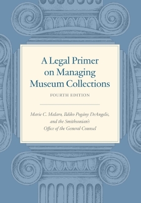 A Legal Primer on Managing Museum Collections - Fourth Edition - Marie C. Malaro, Ildiko Pogany DeAngelis