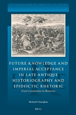 Future Knowledge and Imperial Acceptance in Late Antique Historiography and Epideictic Rhetoric - Michael Hanaghan