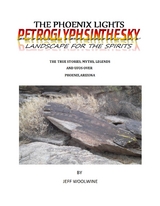 The Phoenix Lights- Petroglyphsinthesky (Landscapes for the Spirits) : The True Stories, Myths, Legends & UFOs over Phoenix, Arizona Vol. 1 -  Jeff Woolwine