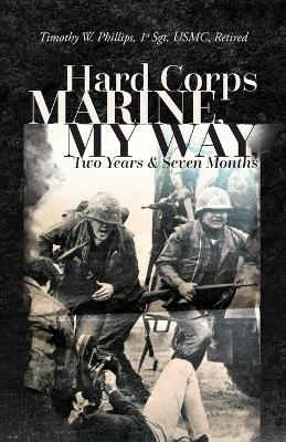 Hard Corps Marine, My Way, Two Years & Seven Months - Timothy W Phillips