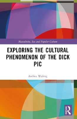 Exploring the Cultural Phenomenon of the Dick Pic - Andrea Waling