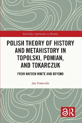 Polish Theory of History and Metahistory in Topolski, Pomian, and Tokarczuk - Jan Pomorski