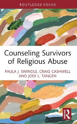 Counseling Survivors of Religious Abuse - Paula J. Swindle, Craig Cashwell, Jodi L. Tangen