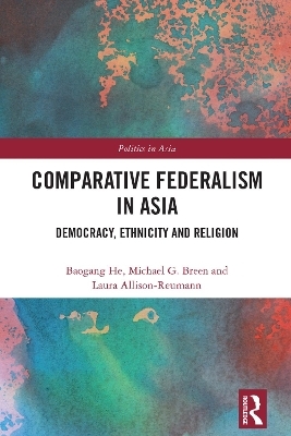 Comparative Federalism in Asia - Baogang He, Michael G. Breen, Laura Allison-Reumann