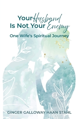 Your Husband Is Not Your Enemy - Ginger Galloway Haan Stahl