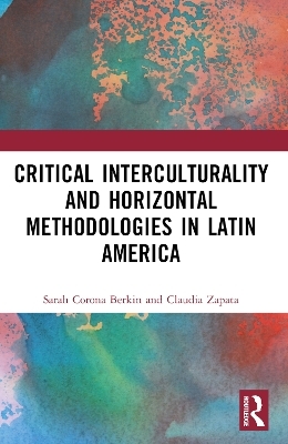 Critical Interculturality and Horizontal Methodologies in Latin America - Sarah Corona Berkin, Claudia Zapata