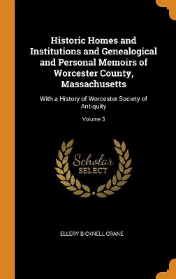 Historic Homes and Institutions and Genealogical and Personal Memoirs of Worcester County, Massachusetts - Ellery Bicknell Crane