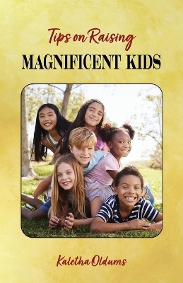 Tips on Raising Magnificent Kids - Kaletha Oldums