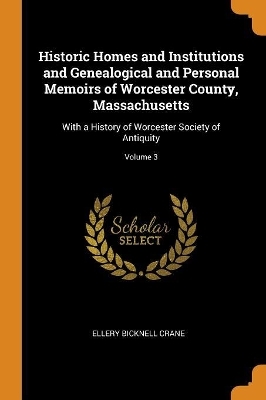 Historic Homes and Institutions and Genealogical and Personal Memoirs of Worcester County, Massachusetts - Ellery Bicknell Crane