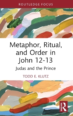 Metaphor, Ritual, and Order in John 12-13 - Todd E. Klutz