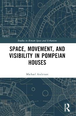 Space, Movement, and Visibility in Pompeian Houses - Michael Anderson