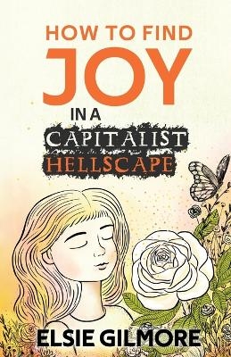 How to Find Joy in a Capitalist Hellscape - Elsie Gilmore