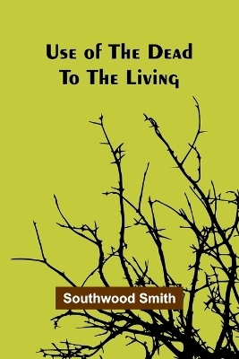 Use of the Dead to the Living - Southwood Smith