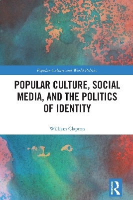 Popular Culture, Social Media, and the Politics of Identity - William Clapton