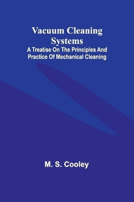 Vacuum Cleaning Systems; A treatise on the principles and practice of mechanical cleaning - M S Cooley