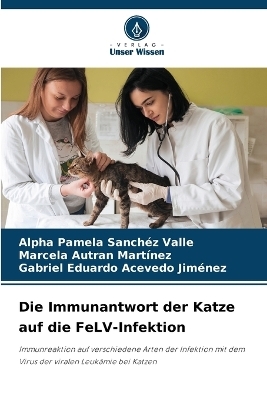 Die Immunantwort der Katze auf die FeLV-Infektion - Alpha Pamela Sanchéz Valle, Marcela Autran Martínez, Gabriel Eduardo Acevedo Jiménez