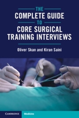 The Complete Guide to Core Surgical Training Interviews - Oliver Skan, Kiran Saini