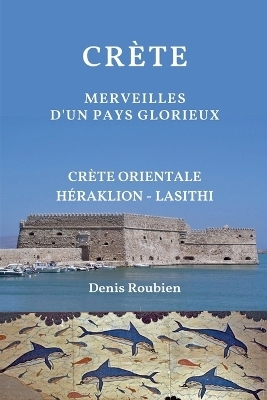 Crète. Merveilles d'un pays glorieux - Denis Roubien