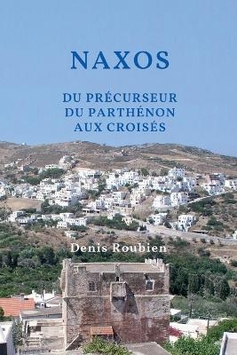 Naxos. Du précurseur du Parthénon aux Croisés - Denis Roubien