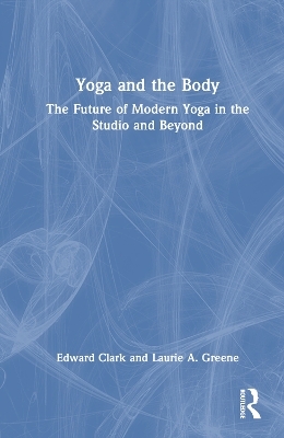 Yoga and the Body - Edward Clark, Laurie A. Greene