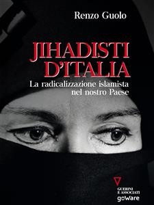 Jihadisti d’Italia. La radicalizzazione islamista nel nostro paese - Renzo Guolo