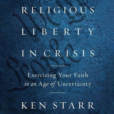 Religious Liberty in Crisis - Ken Starr