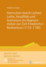 Herrschen durch Leihen: Leihe, Vasallität und 'hominium' im 'Regnum Italiae' zur Zeit Friedrichs I. Barbarossa (1152–1190) - Rebekka de Vries