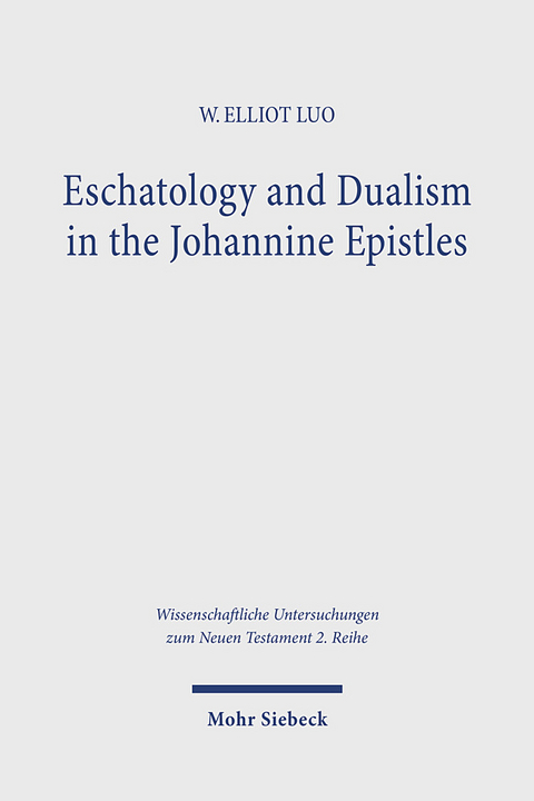 Eschatology and Dualism in the Johannine Epistles - W. Elliot Luo