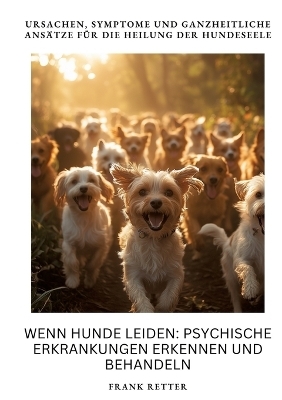 Wenn Hunde leiden: Psychische Erkrankungen erkennen und behandeln - Frank Retter