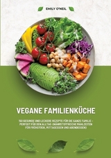 Vegane Familienküche: 150 gesunde und leckere Rezepte für die ganze Familie – Perfekt für den Alltag (Nährstoffreiche Mahlzeiten für Frühstück, Mittagessen und Abendessen) - Emily O'Neil