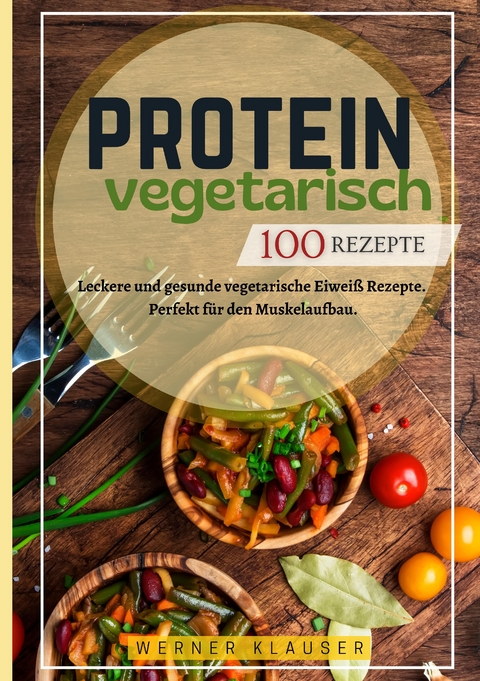 Protein Vegetarisch- 100 Rezepte - Werner Klauser