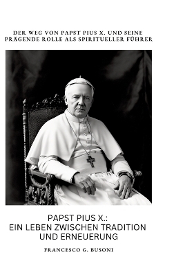 Papst Pius X.: Ein Leben zwischen Tradition und Erneuerung - Francesco G. Busoni