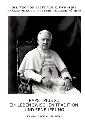 Papst Pius X.: Ein Leben zwischen Tradition und Erneuerung - Francesco G. Busoni