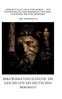 Bergwerke und Schätze: Die Geschichte des deutschen Bergbaus - Udo Hemmerich