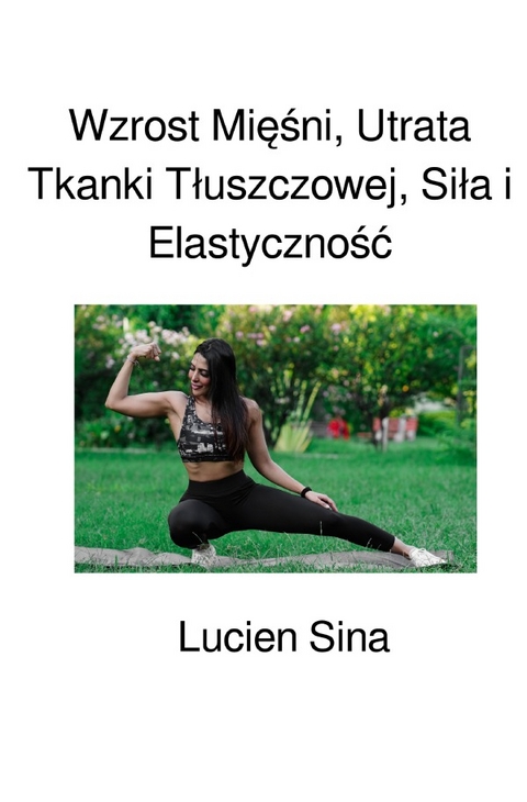 Wzrost Mięśni, Utrata Tkanki Tłuszczowej, Siła i Elastyczność - Lucien Sina