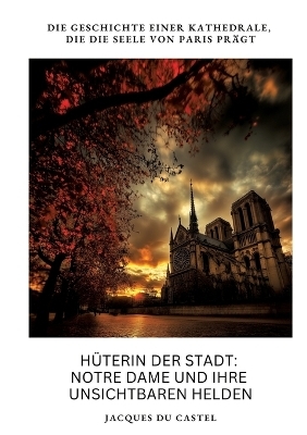 Hüterin der Stadt: Notre Dame und ihre unsichtbaren Helden - Jacques du Castel