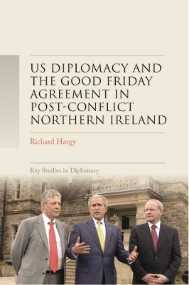 Us Diplomacy and the Good Friday Agreement in Post-Conflict Northern Ireland - Richard Hargy