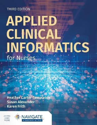 Applied Clinical Informatics for Nurses with Navigate Advantage Access - Heather Carter-Templeton, Susan Alexander, Karen Frith