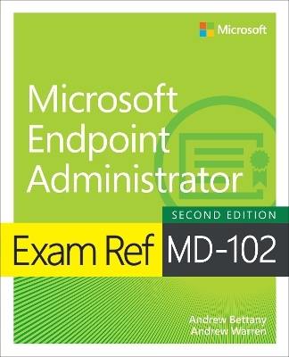 Exam Ref MD-102 Microsoft Endpoint Administrator - Andrew Warren, Andrew Bettany