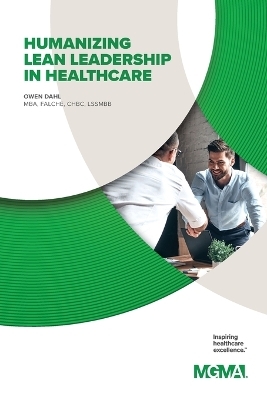 Humanizing Lean Leadership in Healthcare How Lean Six SIGMA Can Improve Workplace Efficiency and Enhance Patient Outcomes - Owen Dahl