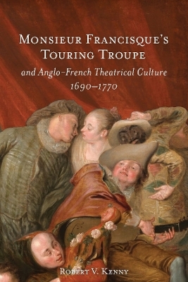 Monsieur Francisque’s Touring Troupe and Anglo-French Theatrical Culture, 1690-1770 - Dr Robert V. Kenny