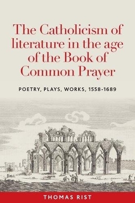 The Catholicism of Literature in the Age of the Book of Common Prayer - Thomas Rist