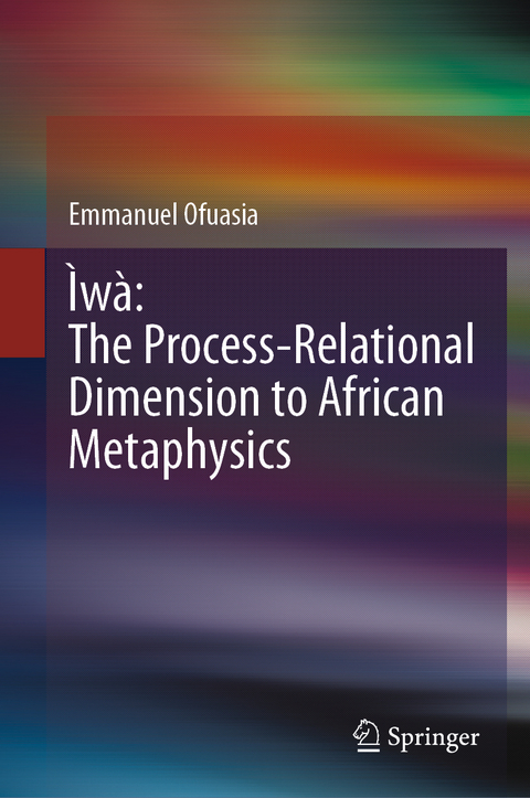 Ìwà: The Process-Relational Dimension to African Metaphysics - Emmanuel Ofuasia