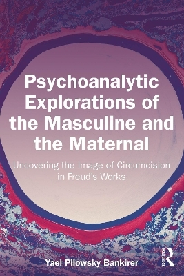 Psychoanalytic Explorations of the Masculine and the Maternal - Yael Pilowsky Bankirer