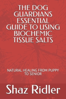 The Dog Guardians Essential Guide To Using Biochemic Tissue Salts - Shaz Ridler