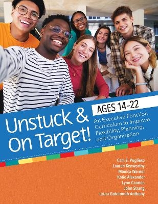 Unstuck and on Target! Ages 14-22 - Dr Cara E Pugliese, Dr Lauren Kenworthy, Lynn Cannon, Katie Alexander, Monica Werner