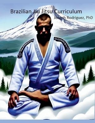 Brazilian Jiu Jitsu Curriculum - Joseph Rodriguez