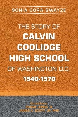 The Story of Calvin Coolidge High School of Washington D.C. 1940-1970 - Sonia Cora Swayze, Frank Jones  III, James A Scott  Jr