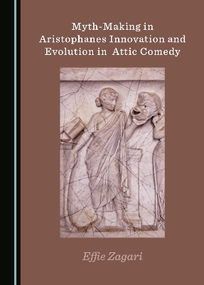 Myth-Making in Aristophanes Innovation and Evolution in Attic Comedy - Effie Zagari