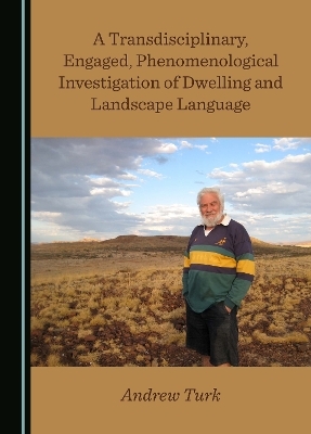 A Transdisciplinary, Engaged, Phenomenological Investigation of Dwelling and Landscape Language - Andrew Turk